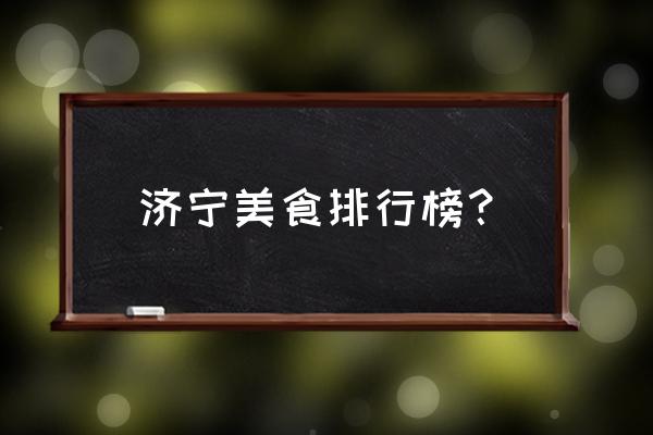 济宁美食排行榜 济宁美食排行榜？