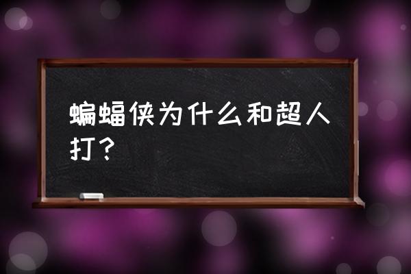 蝙蝠侠为什么要打超人 蝙蝠侠为什么和超人打？