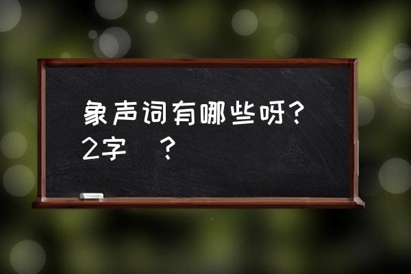 象声词有哪些 两个字 象声词有哪些呀？（2字）？