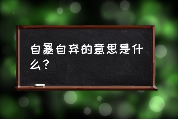 自暴自弃的意思解释 自暴自弃的意思是什么？