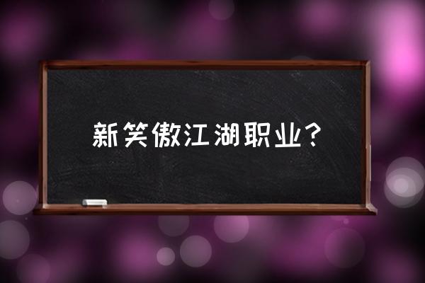 新笑傲江湖哪个职业厉害 新笑傲江湖职业？