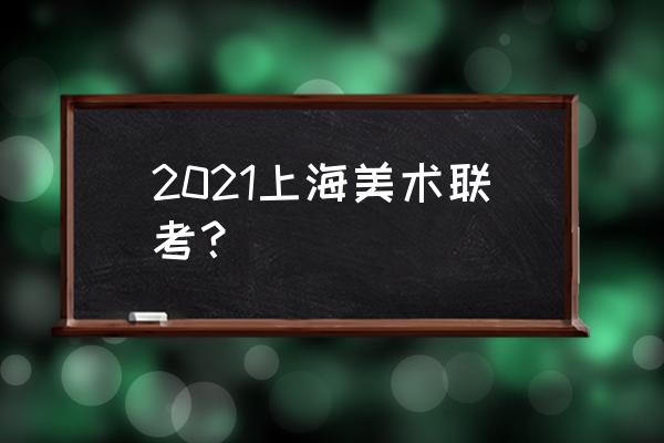 2021上海美术联考 2021上海美术联考？