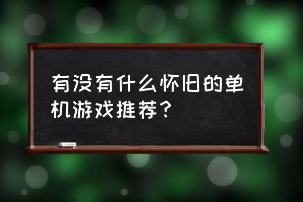 老单机游戏 有没有什么怀旧的单机游戏推荐？