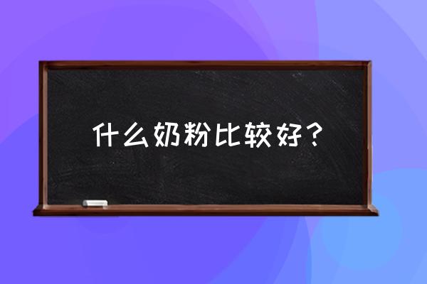 哪款奶粉最好 什么奶粉比较好？