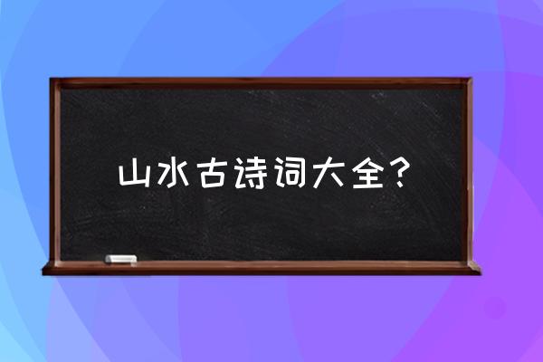 描写山水的古诗词大全 山水古诗词大全？