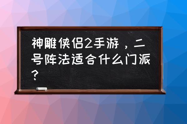 神雕侠侣2手游阵容 神雕侠侣2手游，二号阵法适合什么门派？