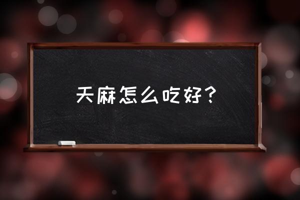 藏天麻怎么吃最好 天麻怎么吃好？