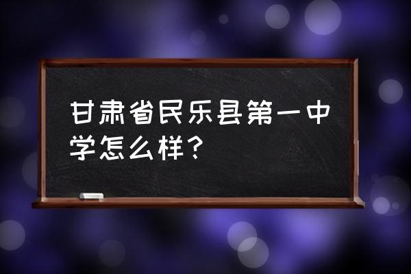 民乐一中最狠的老师 甘肃省民乐县第一中学怎么样？