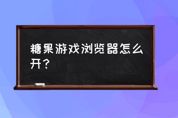 糖果游戏浏览器查看密码 糖果游戏浏览器怎么开？