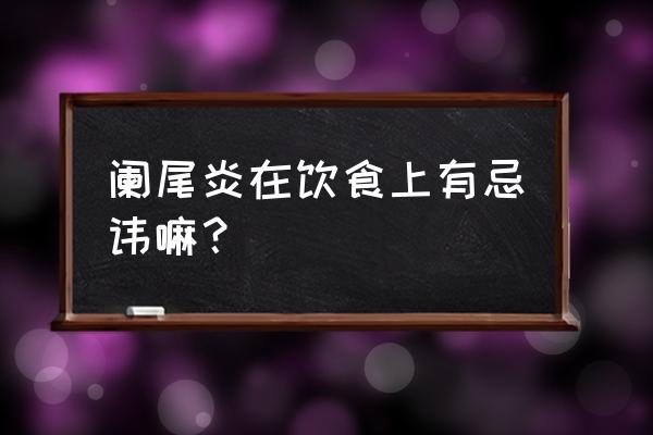 阑尾炎的饮食禁忌 阑尾炎在饮食上有忌讳嘛？