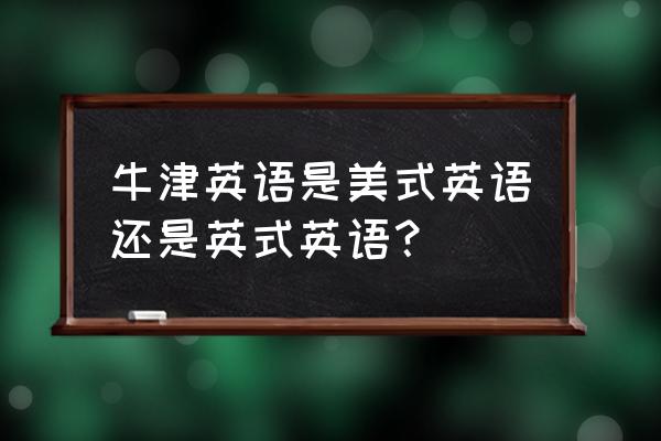 牛津版英语 牛津英语是美式英语还是英式英语？