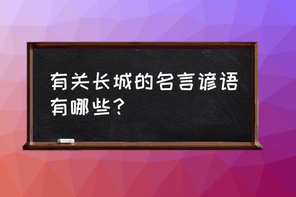 描写长城的俗语 有关长城的名言谚语有哪些？