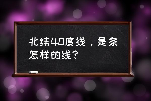 北纬40度线 北纬40度线，是条怎样的线？