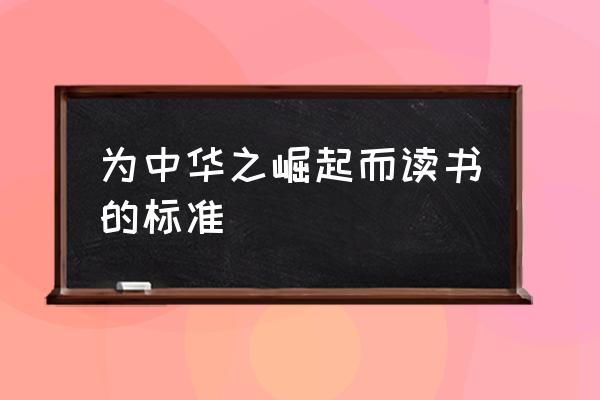 为中华崛起而读书是谁说的 为中华之崛起而读书的标准