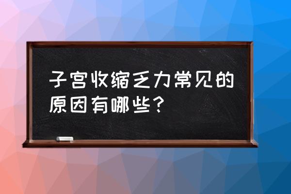 子宫收缩乏力的原因 子宫收缩乏力常见的原因有哪些？