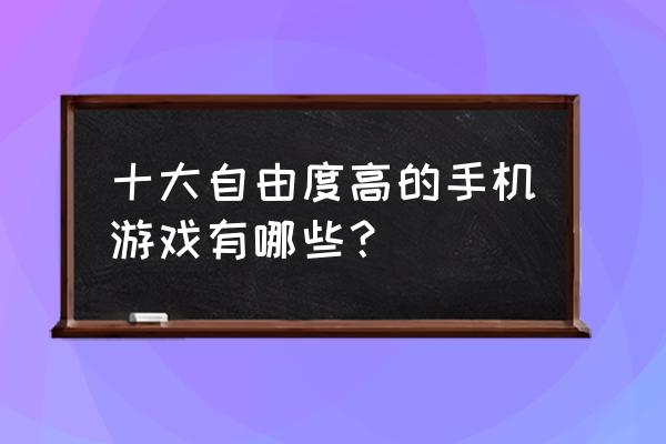 手机游戏排行前十 十大自由度高的手机游戏有哪些？