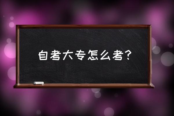 自学自考大专 自考大专怎么考？