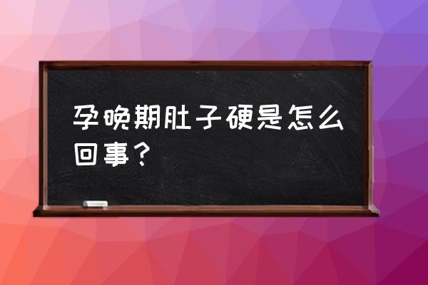 孕晚期肚子一直很硬 孕晚期肚子硬是怎么回事？