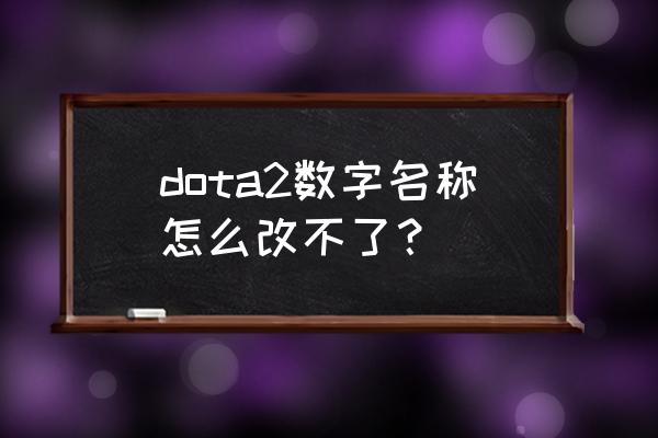 dota改名字 dota2数字名称怎么改不了？