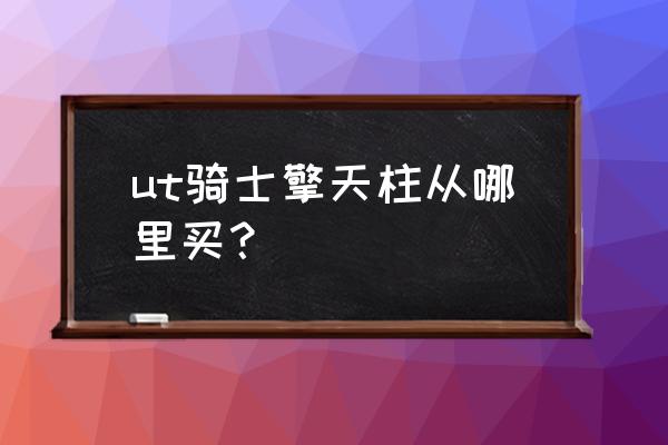 骑士擎天柱玩具 ut骑士擎天柱从哪里买？