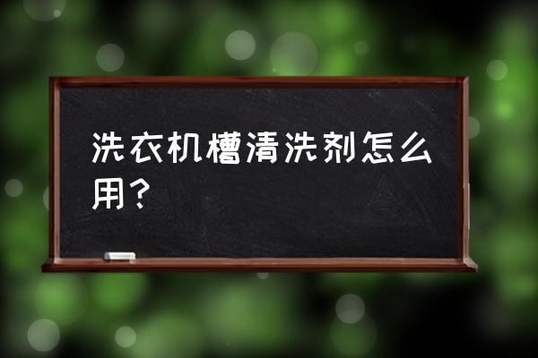 洗衣机清洗剂怎么用 洗衣机槽清洗剂怎么用？