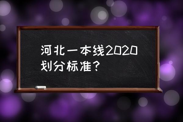 河北省一本线2020 河北一本线2020划分标准？