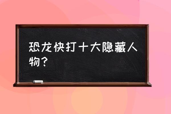 街机恐龙快打隐藏 恐龙快打十大隐藏人物？