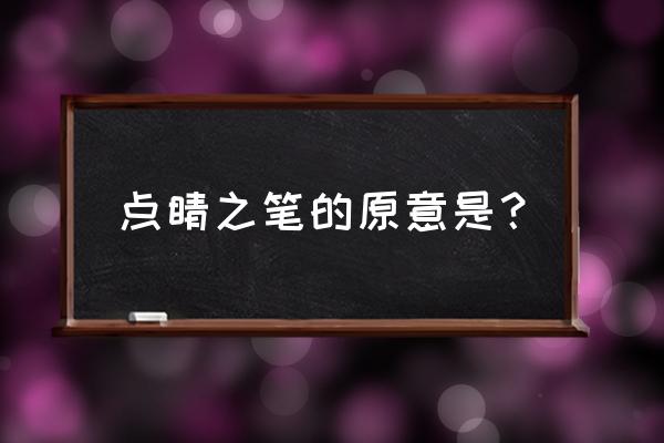 点睛之笔是什么意思呢 点睛之笔的原意是？