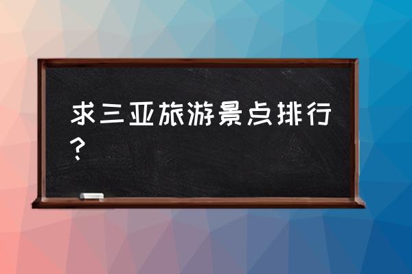 三亚景点排名 求三亚旅游景点排行？