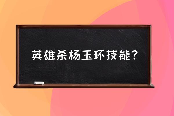 英雄杀杨玉环技能 英雄杀杨玉环技能？