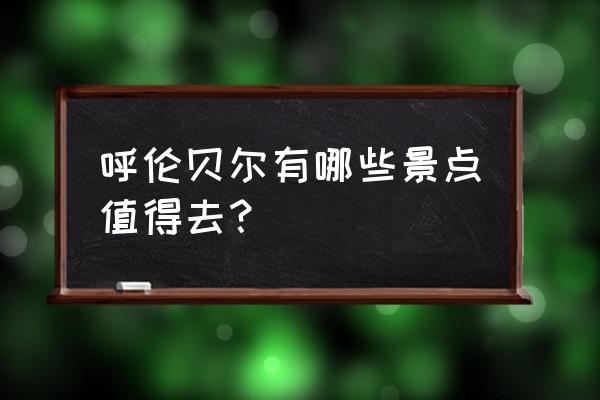 呼伦贝尔旅游攻略必去景点 呼伦贝尔有哪些景点值得去？