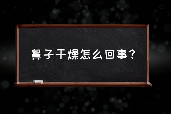 鼻子特别干燥怎么回事 鼻子干燥怎么回事？