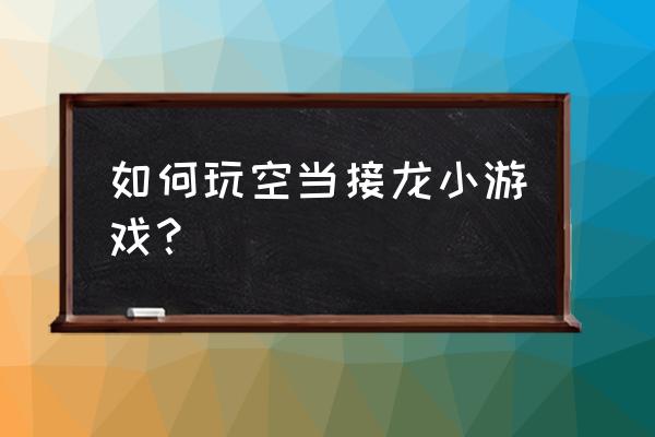 空当接龙游戏玩法 如何玩空当接龙小游戏？