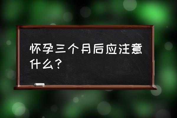 孕妇后三个月注意事项 怀孕三个月后应注意什么？