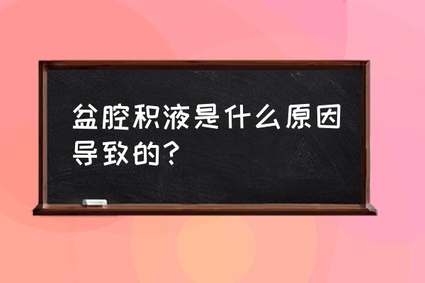 大量盆腔积液是怎么引起的 盆腔积液是什么原因导致的？