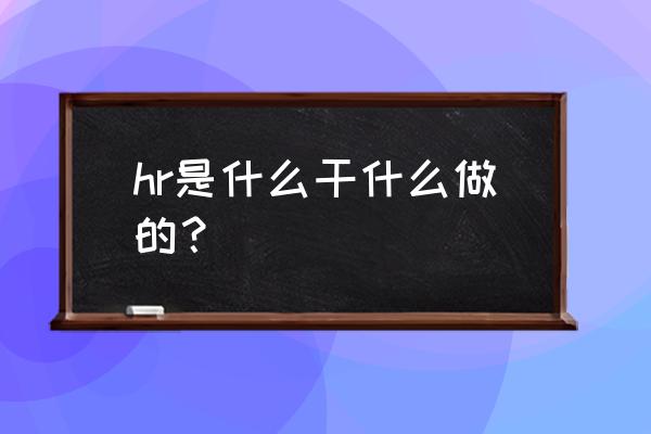 hr是干什么的 hr是什么干什么做的？