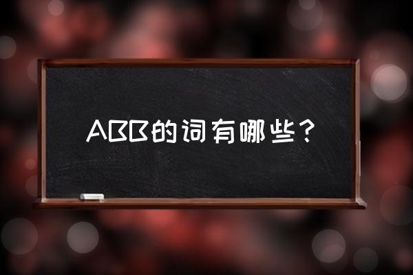 abb的词语简单 ABB的词有哪些？