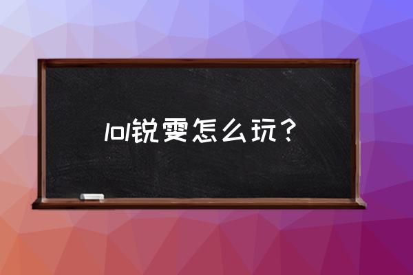 lol锐雯怎么玩 lol锐雯怎么玩？