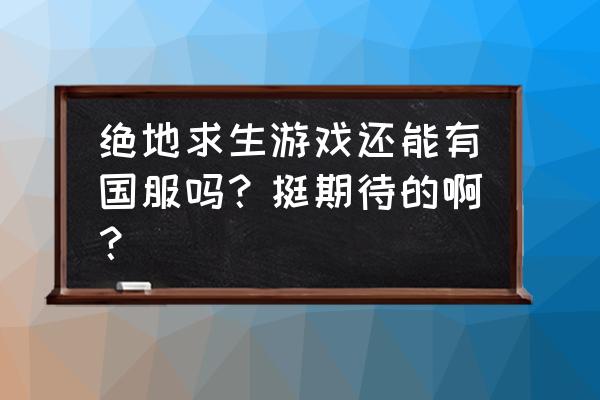 国服绝地求生手游 绝地求生游戏还能有国服吗？挺期待的啊？