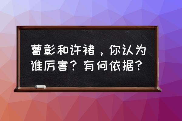 英雄杀曹彰 曹彰和许褚，你认为谁厉害？有何依据？