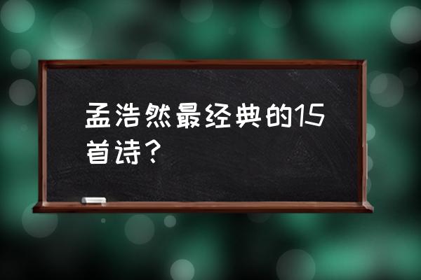 孟浩然最经典的诗 孟浩然最经典的15首诗？