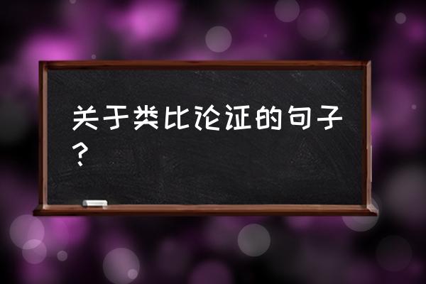 类比论证的文段 关于类比论证的句子？