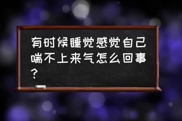 睡着睡着呼吸困难 有时候睡觉感觉自己喘不上来气怎么回事？