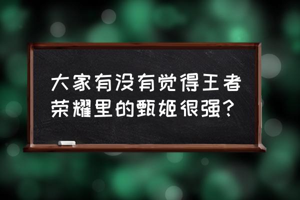 王者荣耀甄姬厉害吗 大家有没有觉得王者荣耀里的甄姬很强？