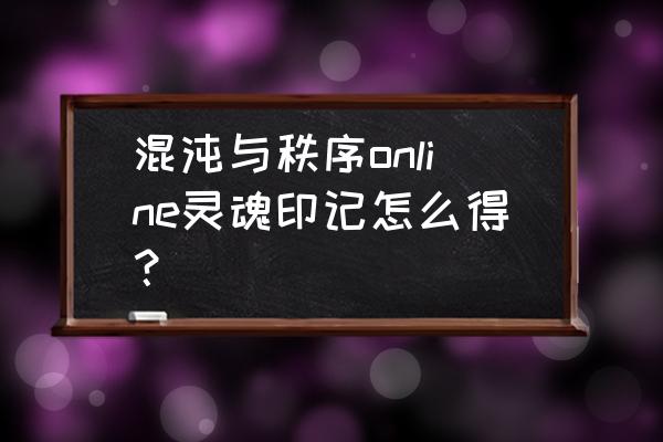 混沌与秩序online关服 混沌与秩序online灵魂印记怎么得？