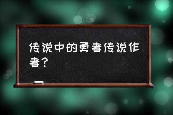 传说中的勇者传说18卷 传说中的勇者传说作者？