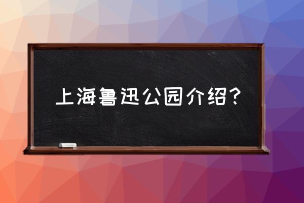 上海鲁迅公园的介绍 上海鲁迅公园介绍？