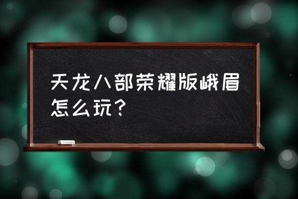 天龙八部荣耀版峨眉 天龙八部荣耀版峨眉怎么玩？