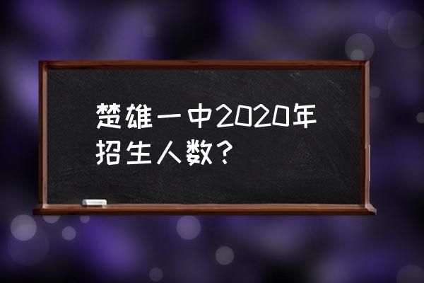 2020楚雄一中招生简介 楚雄一中2020年招生人数？