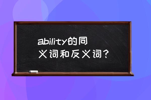 ability的形容词反义词 ability的同义词和反义词？